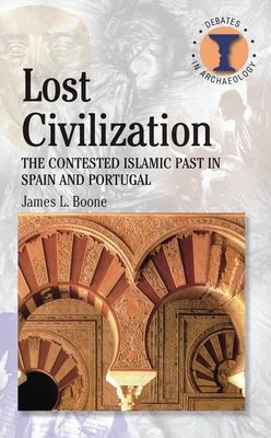 Lost Civilization : The Contested Islamic Past in Spain and Portugal