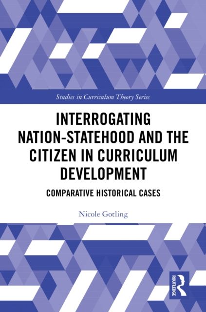Interrogating Nation-Statehood and the Citizen in Curriculum Development : Comparative Historical Cases