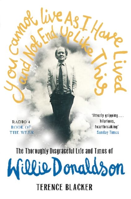 You Cannot Live As I Have Lived and Not End Up Like This : The thoroughly disgraceful life and times of Willie Donaldson