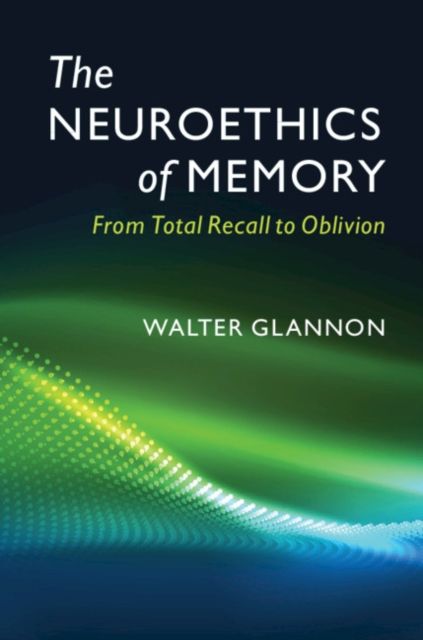 The Neuroethics of Memory : From Total Recall to Oblivion
