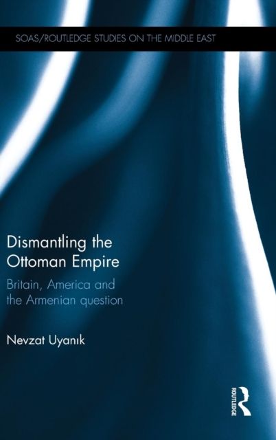 Dismantling the Ottoman Empire : Britain, America and the Armenian question