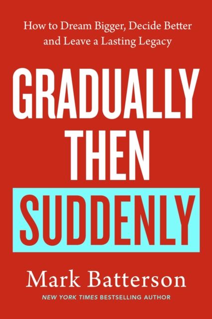 Gradually, then Suddenly : The Lost Art of Little Decisions, Big Dreams and a Long Legacy