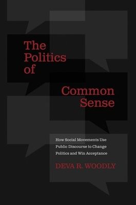 The Politics of Common Sense : How Social Movements Use Public Discourse to Change Politics and Win Acceptance