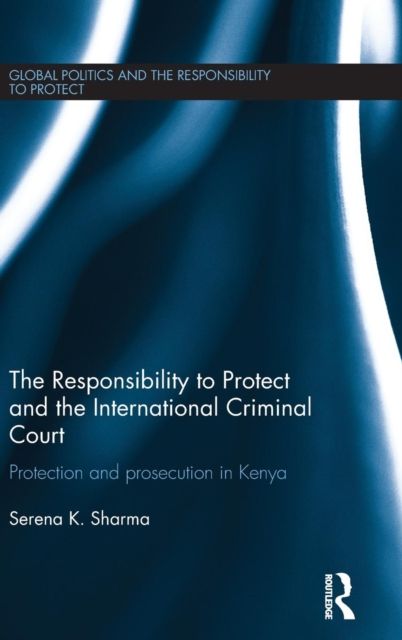 The Responsibility to Protect and the International Criminal Court : Protection and Prosecution in Kenya
