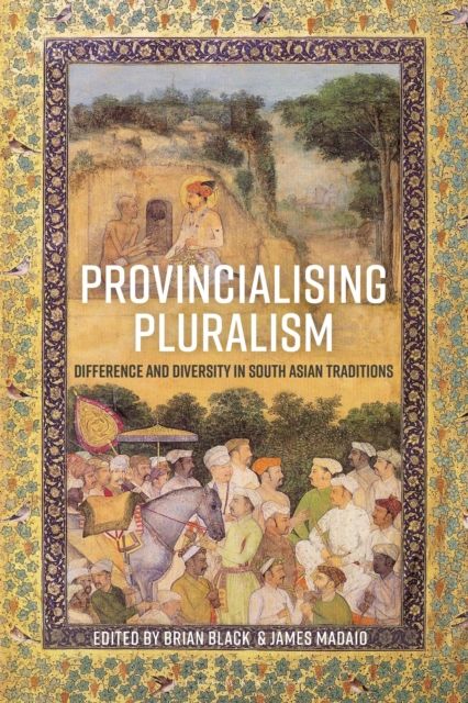 Provincialising Pluralism : Difference and Diversity in South Asian Traditions