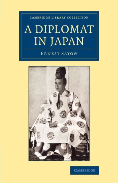 A Diplomat in Japan : The Inner History of the Critical Years in the Evolution of Japan When the Ports Were Opened and the Monarchy Restored
