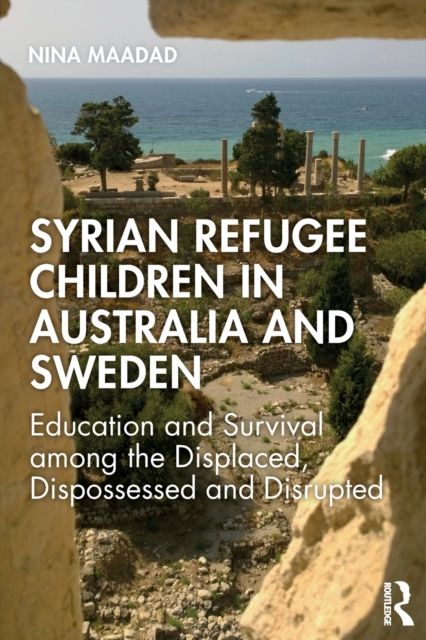 Syrian Refugee Children in Australia and Sweden : Education and Survival Among the Displaced, Dispossessed and Disrupted