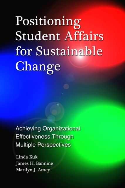Positioning Student Affairs for Sustainable Change : Achieving Organizational Effectiveness Through Multiple Perspectives
