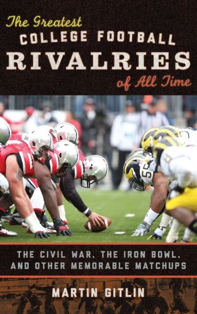The Greatest College Football Rivalries of All Time : The Civil War, the Iron Bowl, and Other Memorable Matchups