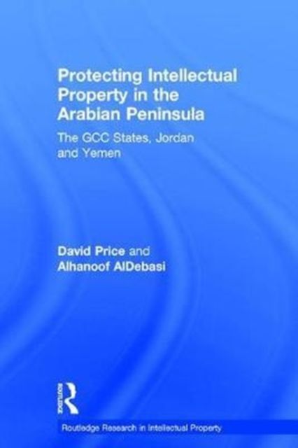Protecting Intellectual Property in the Arabian Peninsula : The GCC states, Jordan and Yemen