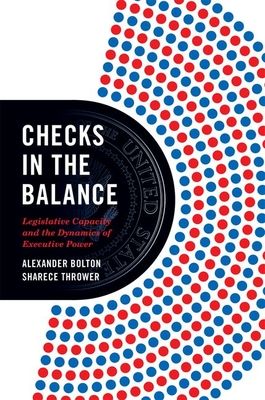 Checks in the Balance : Legislative Capacity and the Dynamics of Executive Power