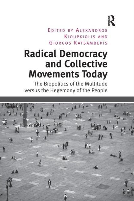 Radical Democracy and Collective Movements Today : The Biopolitics of the Multitude versus the Hegemony of the People