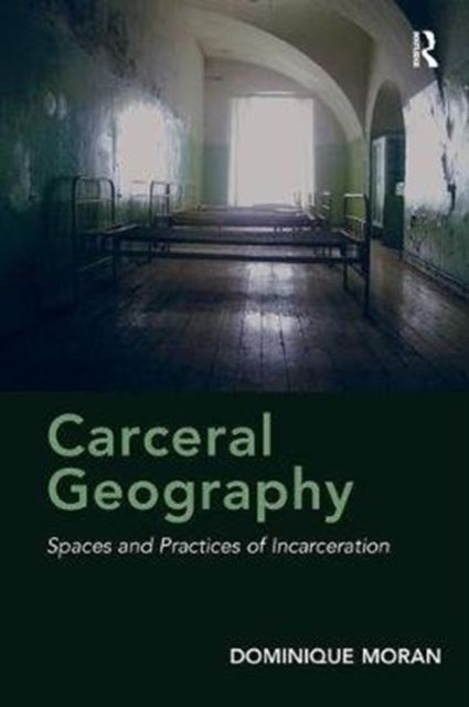 Carceral Geography : Spaces and Practices of Incarceration