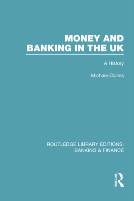 Money and Banking in the UK (RLE: Banking & Finance) : A History