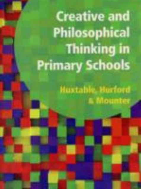 Creative and Philosophical Thinking in Primary School : Developing Creative and Philosophical Thinking in the Everyday Classroom