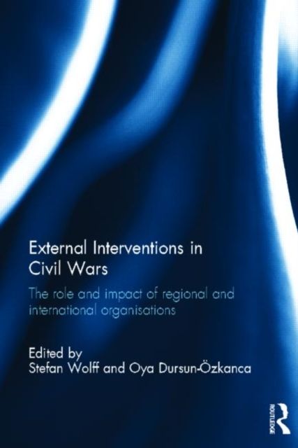 External Interventions in Civil Wars : The Role and Impact of Regional and International Organisations