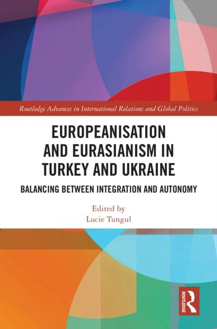 Europeanisation and Eurasianism in Turkey and Ukraine : Balancing between Integration and Autonomy