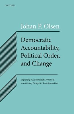 Democratic Accountability, Political Order, and Change : Exploring Accountability Processes in an Era of European Transformation