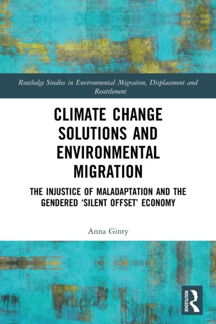 Climate Change Solutions and Environmental Migration : The Injustice of Maladaptation and the Gendered 'Silent Offset' Economy