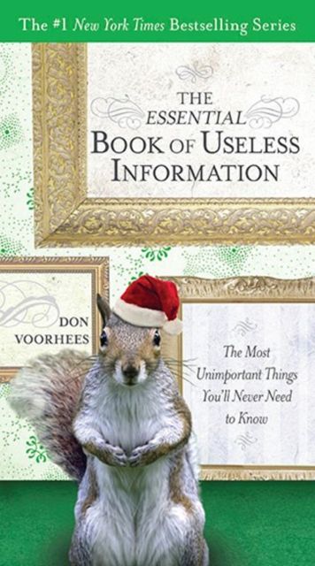 The Essential Book of Useless Information - Holiday Edition : The Most Unimportant Things You'Ll Never Need to Know
