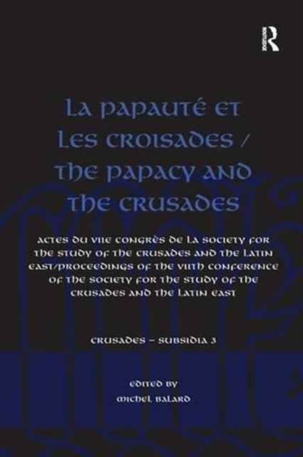 La Papaute et les croisades / The Papacy and the Crusades : Actes du VIIe Congres de la Society for the Study of the Crusades and the Latin East/ Proceedings of the VIIth Conference of the Society for the Study of the Crusades and the Latin East