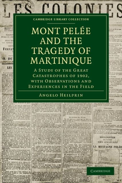 Mont Pelee and the Tragedy of Martinique : A Study of the Great Catastrophes of 1902, with Observations and Experiences in the Field