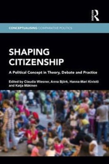 Shaping Citizenship : A Political Concept in Theory, Debate and Practice
