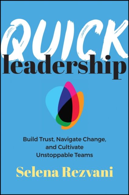 Quick Leadership : Build Trust, Navigate Change, and Cultivate Unstoppable Teams