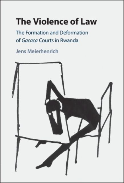 The Violence of Law : The Formation and Deformation of Gacaca Courts in Rwanda