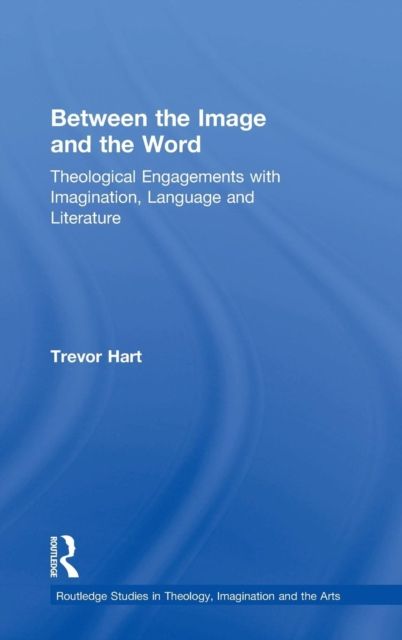 Between the Image and the Word : Theological Engagements with Imagination, Language and Literature