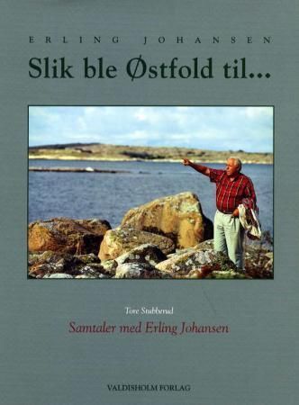Slik ble Østfold til : samtaler med Erling Johansen