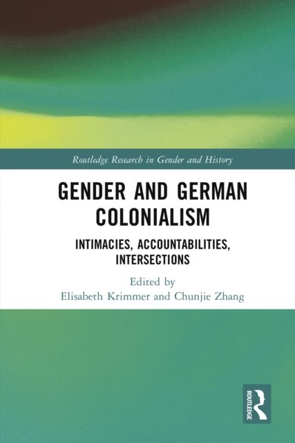 Gender and German Colonialism : Intimacies, Accountabilities, Intersections