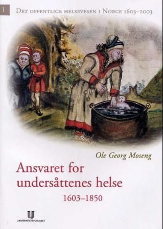 Det offentlige helsevesen i Norge 1603-2003. Bind 1. Ansvaret for undersåttenes helse 1603-1850