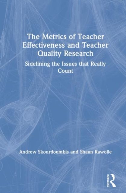 The Metrics of Teacher Effectiveness and Teacher Quality Research : Sidelining the Issues that Really Count