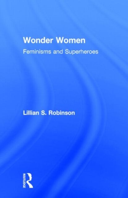 Wonder Women : Feminisms and Superheroes