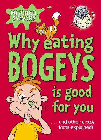 Why eating bogeys is good for you : and other crazy facts explained!