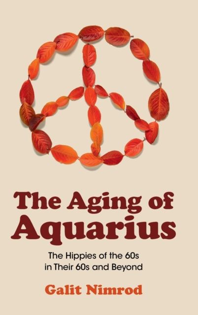 The Aging of Aquarius : The Hippies of the 60s in Their 60s and Beyond
