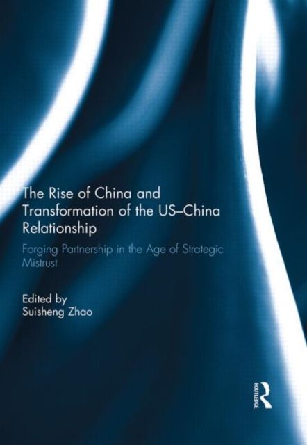 The Rise of China and Transformation of the US-China Relationship : Forging Partnership in the Age of Strategic Mistrust