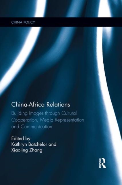 China-Africa Relations : Building Images through Cultural Co-operation, Media Representation, and Communication