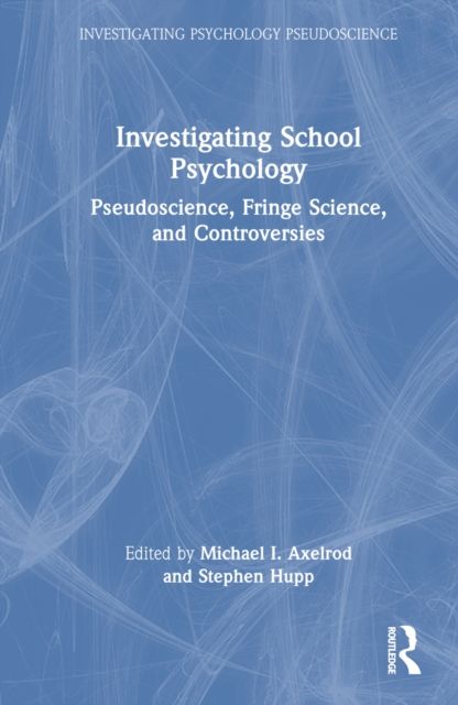 Investigating School Psychology : Pseudoscience, Fringe Science, and Controversies