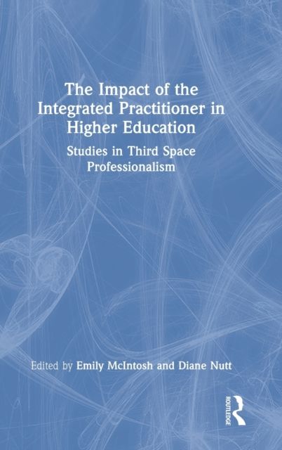 The Impact of the Integrated Practitioner in Higher Education : Studies in Third Space Professionalism
