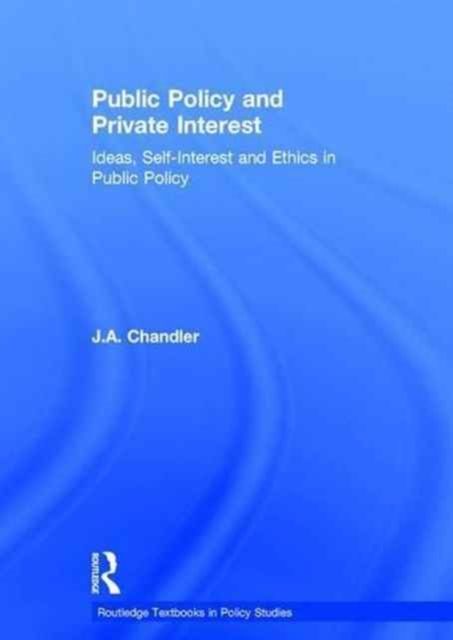 Public Policy and Private Interest : Ideas, Self-Interest and Ethics in Public Policy