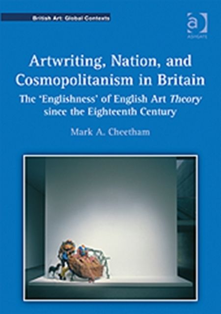Artwriting, Nation, and Cosmopolitanism in Britain : The 'Englishness' of English Art Theory since the Eighteenth Century