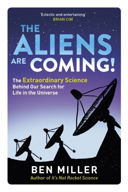 The aliens are coming! : the exciting and extraordinary science behind our search for life in the universe