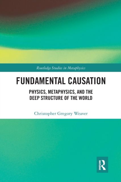 Fundamental Causation : Physics, Metaphysics, and the Deep Structure of the World