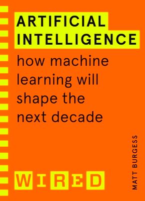 Artificial Intelligence (WIRED guides) : How Machine Learning Will Shape the Next Decade