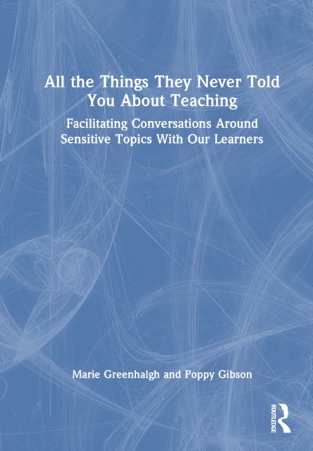 All the Things They Never Told You About Teaching : Facilitating Conversations Around Sensitive Topics With Our Learners
