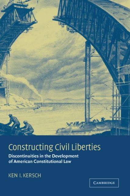 Constructing Civil Liberties : Discontinuities in the Development of American Constitutional Law