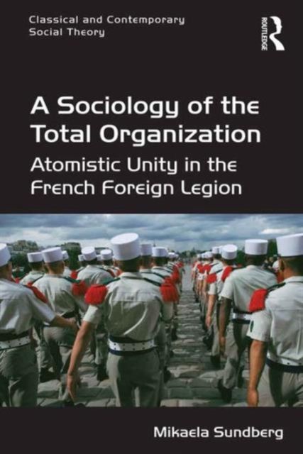 A Sociology of the Total Organization : Atomistic Unity in the French Foreign Legion