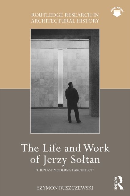 The Life and Work of Jerzy Soltan : the “last modernist architect”